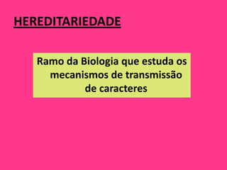 HEREDITARIEDADE

   Ramo da Biologia que estuda os
     mecanismos de transmissão
            de caracteres
 