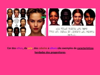 Cor dos olhos, da pele, dos cabelos e altura são exemplos de características
                        herdadas dos progenitores.
 