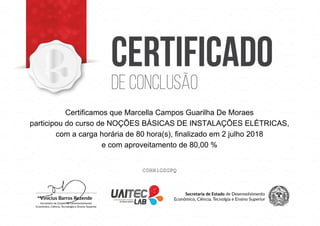 Certificamos que Marcella Campos Guarilha De Moraes
participou do curso de NOÇÕES BÁSICAS DE INSTALAÇÕES ELÉTRICAS,
com a carga horária de 80 hora(s), finalizado em 2 julho 2018
e com aproveitamento de 80,00 %
C0HHiGZGPQ
Powered by TCPDF (www.tcpdf.org)
 