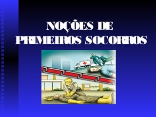 NOÇÕES DE
PRIMEIROS SOCORROS
 