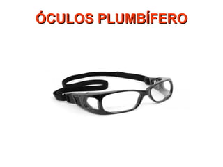 ÓCULOS PLUMBÍFERO
ÓCULOS PLUMBÍFERO
 