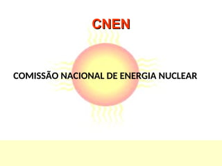 CNEN
CNEN
COMISSÃO NACIONAL DE ENERGIA NUCLEAR
 