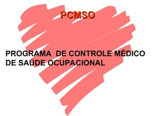 PCMSO
PCMSO
PROGRAMA DE CONTROLE MÉDICO
DE SAÚDE OCUPACIONAL
 