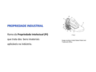 PROPRIEDADE INDUSTRIAL

Ramo da Propriedade Intelectual (PI)
que trata dos bens imateriais          Image courtesy United States Patent and
                                       Trademark Office.
aplicáveis na indústria.
 