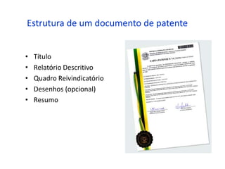 Estrutura de um documento de patente


•   Título
•   Relatório Descritivo
•   Quadro Reivindicatório
•   Desenhos (opcional)
•   Resumo
 