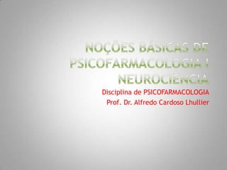 Disciplina de PSICOFARMACOLOGIA
 Prof. Dr. Alfredo Cardoso Lhullier
 