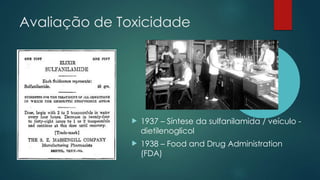 Avaliação de Toxicidade
 1937 – Síntese da sulfanilamida / veículo -
dietilenoglicol
 1938 – Food and Drug Administration
(FDA)
 