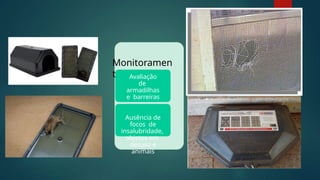 Monitoramen
to Avaliação
de
armadilhas
e barreiras
Ausência de
focos de
insalubridade,
objetos em
desuso e
animais
 