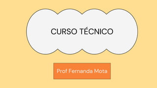 CURSO TÉCNICO
Prof Fernanda Mota
 