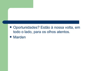 Oportunidades? Estão à nossa volta, em todo o lado, para os olhos atentos. Marden 