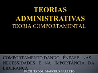 FACILITADOR: MARCELO BARRETO TEORIA COMPORTAMENTAL BASEADA NA PSICOLOGIA BEHAVIORISTA; WATSON E SKINNER ESTUDAM AS ORGANIZAÇÕES A PARTIR DO COMPORTAMENTO,DANDO ÊNFASE NAS  NECESSIDADES E NA IMPORTÂNCIA DA LIDERANÇA 