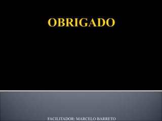 FACILITADOR: MARCELO BARRETO CONTATO: E-MAIL: marcelo.pbarreto@bol.com.br 