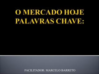 FACILITADOR: MARCELO BARRETO COMPETITIVIDADE QUALIFICAÇÃO:  INICIATIVA E ESPECIALIZAÇÃO 