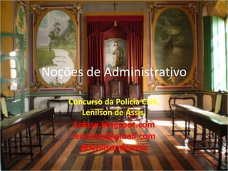 Noções de Administrativo

    Concurso da Polícia Civil,
       Lenilson de Assis,
     1afase.blogspot.com
     leoniusu@gmail.com
       @lenilsondeassis
                                 1
 