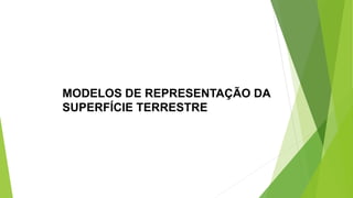 MODELOS DE REPRESENTAÇÃO DA
SUPERFÍCIE TERRESTRE
 