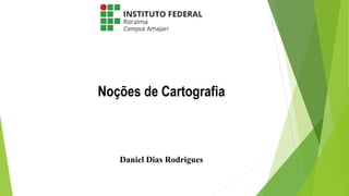 Noções de Cartografia
Daniel Dias Rodrigues
 