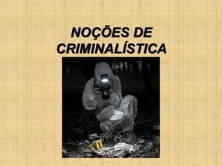 NOÇÕES DE
CRIMINALÍSTICA
 