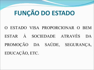 O ESTADO VISA PROPORCIONAR O BEM ESTAR À SOCIEDADE ATRAVÉS DA PROMOÇÃO DA SAÚDE, SEGURANÇA, EDUCAÇÃO, ETC.  