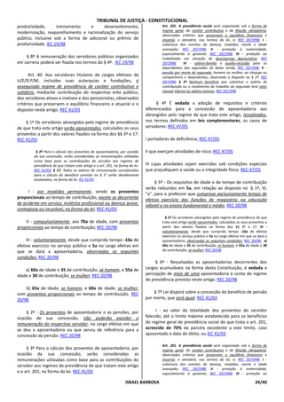 TRIBUNAL DE JUSTIÇA - CONSTITUCIONAL
produtividade,      treinamento    e     desenvolvimento,                              Art. 201. A previdência social será organizada sob a forma de
                                                                                       regime geral, de caráter contributivo e de filiação obrigatória,
modernização, reaparelhamento e racionalização do serviço
                                                                                       observados critérios que preservem o equilíbrio financeiro e
público, inclusive sob a forma de adicional ou prêmio de                               atuarial, e atenderá, nos termos da lei, a: REC 20/1998; I -
produtividade. IEC 19/98                                                               cobertura dos eventos de doença, invalidez, morte e idade
                                                                                       avançada; REC 20/1998; II - proteção à maternidade,
                                                                                       especialmente à gestante; REC 20/1998; III - proteção ao
    § 8º A remuneração dos servidores públicos organizados                             trabalhador em situação de desemprego involuntário; REC
em carreira poderá ser fixada nos termos do § 4º. IEC 19/98                            20/1998;     IV - salário-família e auxílio-reclusão para os
                                                                                       dependentes dos segurados de baixa renda; REC 20/1998; V -
                                                                                       pensão por morte do segurado, homem ou mulher, ao cônjuge ou
      Art. 40. Aos servidores titulares de cargos efetivos da                          companheiro e dependentes, observado o disposto no § 2º. REC
U/E/D.F/M, incluídas suas autarquias e fundações, é                                    20/1998; § 2º Nenhum benefício que substitua o salário de
assegurado regime de previdência de caráter contributivo e                             contribuição ou o rendimento do trabalho do segurado terá valor
solidário, mediante contribuição do respectivo ente público,                           mensal inferior ao salário mínimo. REC 20/1998
dos servidores ativos e inativos e dos pensionistas, observados
critérios que preservem o equilíbrio financeiro e atuarial e o                       § 4º É vedada a adoção de requisitos e critérios
disposto neste artigo. REC 41/03                                               diferenciados para a concessão de aposentadoria aos
                                                                               abrangidos pelo regime de que trata este artigo, ressalvados,
    § 1º Os servidores abrangidos pelo regime de previdência                   nos termos definidos em leis complementares, os casos de
de que trata este artigo serão aposentados, calculados os seus                 servidores: REC 47/05
proventos a partir dos valores fixados na forma dos §§ 3º e 17:
REC 41/03                                                                      I portadores de deficiência; REC 47/05

         § 3º Para o cálculo dos proventos de aposentadoria, por ocasião       II que exerçam atividades de risco; REC 47/05
        da sua concessão, serão consideradas as remunerações utilizadas
        como base para as contribuições do servidor aos regimes de
        previdência de que tratam este artigo e o art. 201, na forma da lei.   III cujas atividades sejam exercidas sob condições especiais
        REC 41/03; § 17. Todos os valores de remuneração considerados          que prejudiquem a saúde ou a integridade física. REC 47/05
        para o cálculo do benefício previsto no § 3° serão devidamente
        atualizados, na forma da lei. IEC 41/03
                                                                                    § 5º - Os requisitos de idade e de tempo de contribuição
                                                                               serão reduzidos em 5a, em relação ao disposto no § 1º, III,
      I - por invalidez permanente, sendo os proventos                         "a", para o professor que comprove exclusivamente tempo de
proporcionais ao tempo de contribuição, exceto se decorrente                   efetivo exercício das funções de magistério na educação
de acidente em serviço, moléstia profissional ou doença grave,                 infantil e no ensino fundamental e médio. REC 20/98
contagiosa ou incurável, na forma da lei; REC 41/03
                                                                                         § 1º Os servidores abrangidos pelo regime de previdência de que
    II - compulsoriamente, aos 70a de idade, com proventos                             trata este artigo serão aposentados, calculados os seus proventos a
proporcionais ao tempo de contribuição; REC 20/98                                      partir dos valores fixados na forma dos §§ 3º e 17: III -
                                                                                       voluntariamente, desde que cumprido tempo -10a de efetivo
                                                                                       exercício no serviço público e 5a no cargo efetivo em que se dará a
     III - voluntariamente, desde que cumprido tempo -10a de                           aposentadoria, observadas as seguintes condições: REC 20/98; a)
efetivo exercício no serviço público e 5a no cargo efetivo em                          60a de idade e 35 de contribuição, se homem, e 55a de idade e 30
que se dará a aposentadoria, observadas as seguintes                                   de contribuição, se mulher; REC 20/98
condições: REC 20/98
                                                                                    § 6º - Ressalvadas as aposentadorias decorrentes dos
    a) 60a de idade e 35 de contribuição, se homem, e 55a de                   cargos acumuláveis na forma desta Constituição, é vedada a
idade e 30 de contribuição, se mulher; REC 20/98                               percepção de mais de uma aposentadoria à conta do regime
                                                                               de previdência previsto neste artigo. REC 20/98
    b) 65a de idade, se homem, e 60a de idade, se mulher,
com proventos proporcionais ao tempo de contribuição. REC                          § 7º Lei disporá sobre a concessão do benefício de pensão
20/98                                                                          por morte, que será igual: REC 41/03


    § 2º - Os proventos de aposentadoria e as pensões, por                           I - ao valor da totalidade dos proventos do servidor
ocasião de sua concessão, não poderão exceder a                                falecido, até o limite máximo estabelecido para os benefícios
remuneração do respectivo servidor, no cargo efetivo em que                    do regime geral de previdência social de que trata o art. 201,
se deu a aposentadoria ou que serviu de referência para a                      acrescido de 70% da parcela excedente a este limite, caso
concessão da pensão. REC 20/98                                                 aposentado à data do óbito; ou IEC 41/03

                                                                                       Art. 201. A previdência social será organizada sob a forma de
     § 3º Para o cálculo dos proventos de aposentadoria, por                           regime geral, de caráter contributivo e de filiação obrigatória,
ocasião da sua concessão, serão consideradas as                                        observados critérios que preservem o equilíbrio financeiro e
remunerações utilizadas como base para as contribuições do                             atuarial, e atenderá, nos termos da lei, a: REC 20/1998; I -
servidor aos regimes de previdência de que tratam este artigo                          cobertura dos eventos de doença, invalidez, morte e idade
                                                                                       avançada; REC 20/1998; II - proteção à maternidade,
e o art. 201, na forma da lei. REC 41/03                                               especialmente à gestante; REC 20/1998; III - proteção ao

                                                                   ISRAEL BARBOSA                                                                 24/40
 