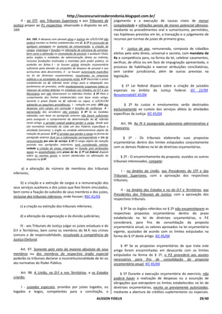 http://osconcurseirosderondonia.blogspot.com.br/
      II - ao STF, aos Tribunais Superiores e aos Tribunais de                julgamento e a execução de causas cíveis de menor
Justiça propor ao P.L respectivo, observado o disposto no art.                complexidade e infrações penais de menor potencial ofensivo,
169:                                                                          mediante os procedimentos oral e sumariíssimo, permitidos,
                                                                              nas hipóteses previstas em lei, a transação e o julgamento de
         Art. 169. A despesa com pessoal ativo e inativo da U/E/D.F/M não     recursos por turmas de juízes de primeiro grau;
         poderá exceder os limites estabelecidos em LC. § 1º A concessão de
         qualquer vantagem ou aumento de remuneração, a criação de
         cargos, empregos e funções ou alteração de estrutura de carreiras,         II - justiça de paz, remunerada, composta de cidadãos
         bem como a admissão ou contratação de pessoal, a qualquer título,    eleitos pelo voto direto, universal e secreto, com mandato de
         pelos órgãos e entidades da administração direta ou indireta,        4a e competência para, na forma da lei, celebrar casamentos,
         inclusive fundações instituídas e mantidas pelo poder público, só
                                                                              verificar, de ofício ou em face de impugnação apresentada, o
         poderão ser feitas: I - se houver prévia dotação orçamentária
         suficiente para atender às projeções de despesa de pessoal e aos     processo de habilitação e exercer atribuições conciliatórias,
         acréscimos dela decorrentes; II - se houver autorização específica   sem caráter jurisdicional, além de outras previstas na
         na lei de diretrizes orçamentárias, ressalvadas as empresas          legislação.
         públicas e as sociedades de economia mista. § 2º Decorrido o prazo
         estabelecido na LC referida neste artigo para a adaptação aos
         parâmetros ali previstos, serão imediatamente suspensos todos os          § 1º Lei federal disporá sobre a criação de juizados
         repasses de verbas federais ou estaduais aos Estados, ao D.F e aos   especiais no âmbito da Justiça Federal. IEC 22/99
         Municípios que não observarem os referidos limites. § 3º Para o      RenumeradoEC 45/04
         cumprimento dos limites estabelecidos com base neste artigo,
         durante o prazo fixado na LC referida no caput, a U/E/D.F/M
         adotarão as seguintes providências: I - redução em pelo -20% das            § 2º As custas e emolumentos serão destinados
         despesas com cargos em comissão e funções de confiança; II -         exclusivamente ao custeio dos serviços afetos às atividades
         exoneração dos servidores não estáveis. § 4º Se as medidas
         adotadas com base no parágrafo anterior não forem suficientes
                                                                              específicas da Justiça. IEC 45/04
         para assegurar o cumprimento da determinação da LC referida
         neste artigo, o servidor estável poderá perder o cargo, desde que         Art. 99. Ao PJ é assegurada autonomia administrativa e
         ato normativo motivado de cada um dos Poderes especifique a
                                                                              financeira.
         atividade funcional, o órgão ou unidade administrativa objeto da
         redução de pessoal. § 5º O servidor que perder o cargo na forma do
         parágrafo anterior fará jus a indenização correspondente a 1m de          § 1º - Os tribunais elaborarão suas propostas
         remuneração por ano de serviço. § 6º O cargo objeto da redução       orçamentárias dentro dos limites estipulados conjuntamente
         prevista nos parágrafos anteriores será considerado extinto,
         vedada a criação de cargo, emprego ou função com atribuições         com os demais Poderes na lei de diretrizes orçamentárias.
         iguais ou assemelhadas pelo prazo de 4a. § 7º Lei federal disporá
         sobre as normas gerais a serem obedecidas na efetivação do                § 2º - O encaminhamento da proposta, ouvidos os outros
         disposto no § 4º.
                                                                              tribunais interessados, compete:
      a) a alteração do número de membros dos tribunais
                                                                                   I - no âmbito da União, aos Presidentes do STF e dos
inferiores;
                                                                              Tribunais Superiores, com a aprovação dos respectivos
                                                                              tribunais;
     b) a criação e a extinção de cargos e a remuneração dos
seus serviços auxiliares e dos juízos que lhes forem vinculados,
                                                                                   II - no âmbito dos Estados e no do D.F e Territórios, aos
bem como a fixação do subsídio de seus membros e dos juízes,
                                                                              Presidentes dos Tribunais de Justiça, com a aprovação dos
inclusive dos tribunais inferiores, onde houver; REC 41/03
                                                                              respectivos tribunais.
    c) a criação ou extinção dos tribunais inferiores;
                                                                                  § 3º Se os órgãos referidos no § 2º não encaminharem as
                                                                              respectivas propostas orçamentárias dentro do prazo
    d) a alteração da organização e da divisão judiciárias;                   estabelecido na lei de diretrizes orçamentárias, o P.E
                                                                              considerará, para fins de consolidação da proposta
     III - aos Tribunais de Justiça julgar os juízes estaduais e do           orçamentária anual, os valores aprovados na lei orçamentária
D.F e Territórios, bem como os membros do M.P, nos crimes                     vigente, ajustados de acordo com os limites estipulados na
comuns e de responsabilidade, ressalvada a competência da                     forma do § 1º deste artigo. IEC 45/04
Justiça Eleitoral.
                                                                                   § 4º Se as propostas orçamentárias de que trata este
     Art. 97. Somente pelo voto da maioria absoluta de seus                   artigo forem encaminhadas em desacordo com os limites
membros ou dos membros do respectivo órgão especial                           estipulados na forma do § 1º, o P.E procederá aos ajustes
poderão os tribunais declarar a inconstitucionalidade de lei ou               necessários para fins de consolidação da proposta
ato normativo do Poder Público.                                               orçamentária anual. IEC 45/04

     Art. 98. A União, no D.F e nos Territórios, e os Estados                     § 5º Durante a execução orçamentária do exercício, não
criarão:                                                                      poderá haver a realização de despesas ou a assunção de
                                                                              obrigações que extrapolem os limites estabelecidos na lei de
     I - juizados especiais, providos por juízes togados, ou                  diretrizes orçamentárias, exceto se previamente autorizadas,
togados e leigos, competentes para a conciliação, o                           mediante a abertura de créditos suplementares ou especiais.
                                                                 ALISSON FIDELIS                                                      29/40
 