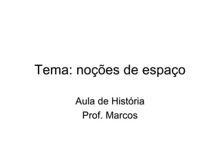 Tema: noções de espaço Aula de História Prof. Marcos 