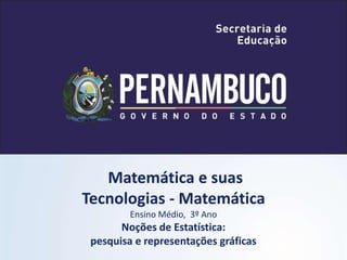 Matemática e suas
Tecnologias - Matemática
Ensino Médio, 3º Ano
Noções de Estatística:
pesquisa e representações gráficas
 