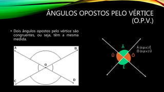 ÂNGULOS OPOSTOS PELO VÉRTICE
(O.P.V.)
• Dois ângulos opostos pelo vértice são
congruentes, ou seja, têm a mesma
medida.
Â
Ê
ÔÛ
Â (o.p.v.) Ê
Ô (o.p.v.) Û
 
