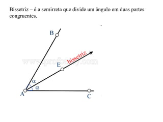 Bissetriz – é a semirreta que divide um ângulo em duas partes congruentes. 