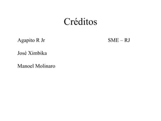 Créditos Agapito R Jr  SME – RJ José Ximbika Manoel Molinaro 