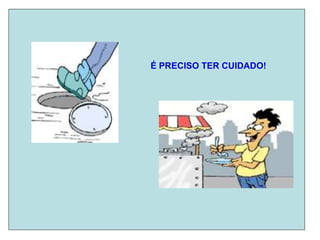 É PRECISO TER CUIDADO!
 