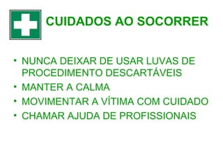 CUIDADOS AO SOCORRER
• NUNCA DEIXAR DE USAR LUVAS DE
PROCEDIMENTO DESCARTÁVEIS
• MANTER A CALMA
• MOVIMENTAR A VÍTIMA COM CUIDADO
• CHAMAR AJUDA DE PROFISSIONAIS

 