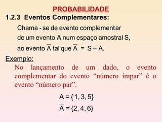 PROBABILIDADE 1.2.3  Eventos Complementares:   Exemplo: No lançamento de um dado, o evento complementar do evento “número ímpar” é o evento “número par”. 
