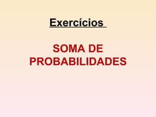 Exercícios  SOMA DE PROBABILIDADES 