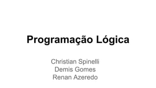 Programação Lógica
Christian Spinelli
Demis Gomes
Renan Azeredo
 