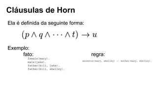 Cláusulas de Horn
Ela é definida da seguinte forma:
Exemplo:
fato: regra:
 