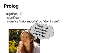 Prolog
, significa “E”
:- significa <-
_ significa “não importa” ou “don’t care”
 