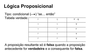 Lógica Proposicional
Tipo: condicional ( ) “se… então”
Tabela verdade:
A proposição resultante só é falsa quando a proposição
antecedente for verdadeira e a consequente for falsa.
 