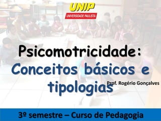 Psicomotricidade:
Conceitos básicos e
tipologias
3º semestre – Curso de Pedagogia
Prof. Rogério Gonçalves
 