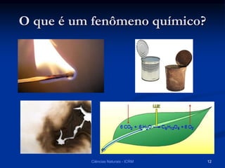 O que é um fenômeno químico?
Ciências Naturais - ICRM 12
 