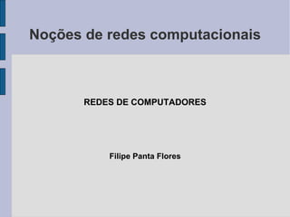 Noções de redes computacionais



       REDES DE COMPUTADORES




           Filipe Panta Flores
 