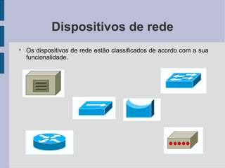 Dispositivos de rede

    Os dispositivos de rede estão classificados de acordo com a sua
    funcionalidade.
 