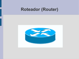 Roteador (Router)
 