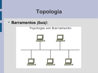 Topologia

    Barramentos (bus):
 