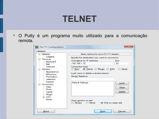 TELNET

    O Putty é um programa muito utilizado para a comunicação
    remota.
 