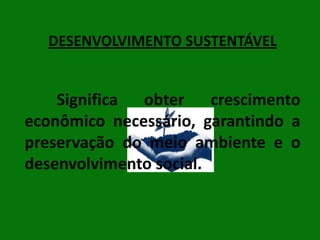 DESENVOLVIMENTO SUSTENTÁVEL

Significa obter crescimento
econômico necessário, garantindo a
preservação do meio ambiente e o
desenvolvimento social.

 