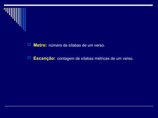 Metro:   número de sílabas de um verso. Escanção:   contagem de sílabas métricas de um verso. 