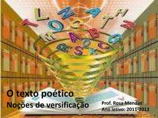 O texto poético
                         Prof. Rosa Mendes
Noções de versificação   Ano letivo: 2011-2012
 