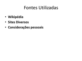 Fontes Utilizadas
• Wikipédia
• Sites Diversos
• Considerações pessoais
 