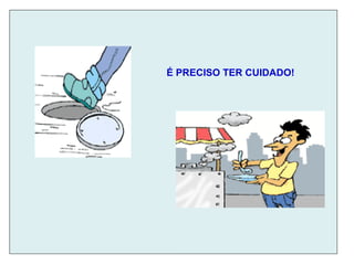 É PRECISO TER CUIDADO!
 