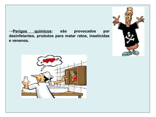 →Perigos químicos: são provocados por
desinfetantes, produtos para matar ratos, inseticidas
e venenos.
 